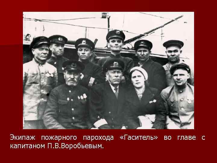 Экипаж пожарного парохода «Гаситель» во главе с капитаном П. В. Воробьевым. 
