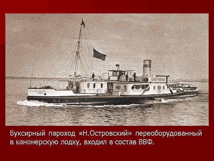 Буксирный пароход «Н. Островский» переоборудованный в канонерскую лодку, входил в состав ВВФ. 