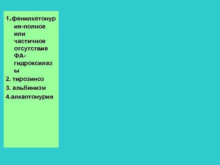1. фенилкетонур ия-полное или частичное отсутствие ФАгидроксилаз ы 2. тирозиноз 3. альбинизм 4. алкаптонурия