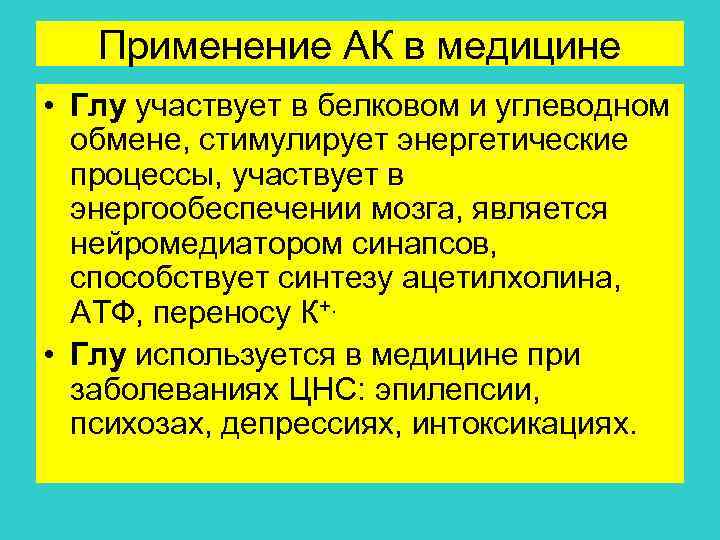 Применение АК в медицине • Глу участвует в белковом и углеводном обмене, стимулирует энергетические