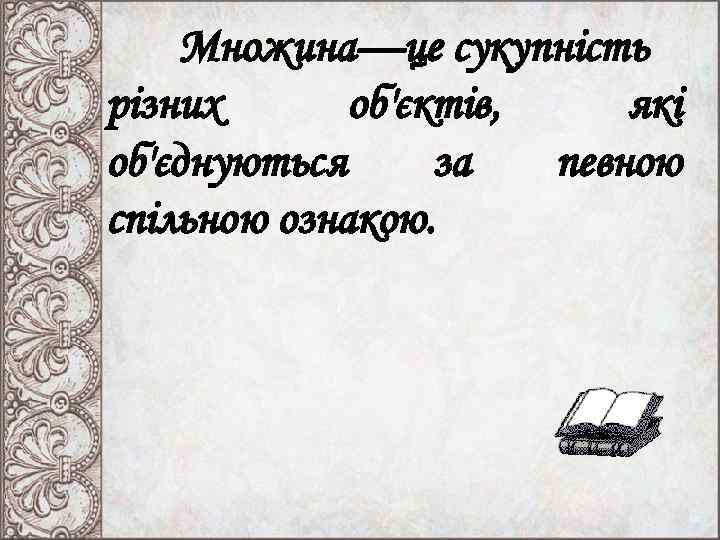 Множина—це сукупність різних об'єктів, які об'єднуються за певною спільною ознакою. 