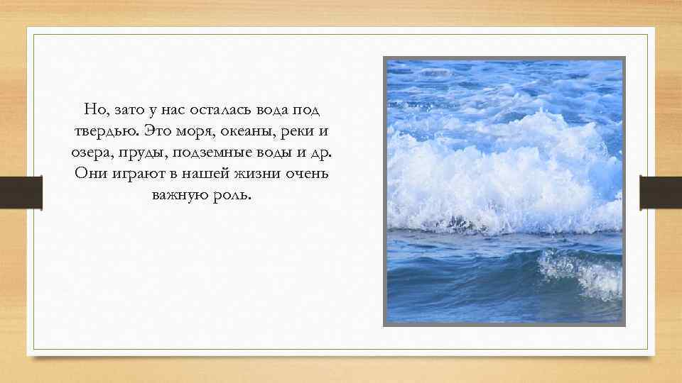Но, зато у нас осталась вода под твердью. Это моря, океаны, реки и озера,