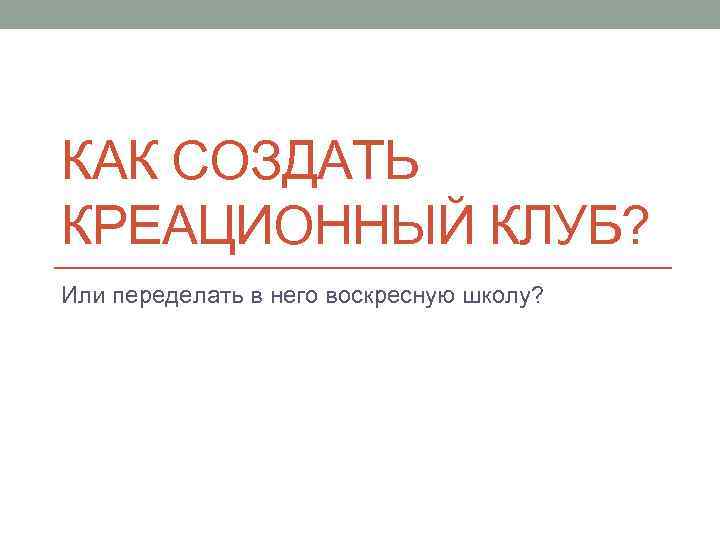 КАК СОЗДАТЬ КРЕАЦИОННЫЙ КЛУБ? Или переделать в него воскресную школу? 