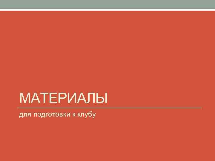 МАТЕРИАЛЫ для подготовки к клубу 