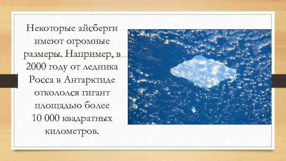 Некоторые айсберги имеют огромные размеры. Например, в 2000 году от ледника Росса в Антарктиде
