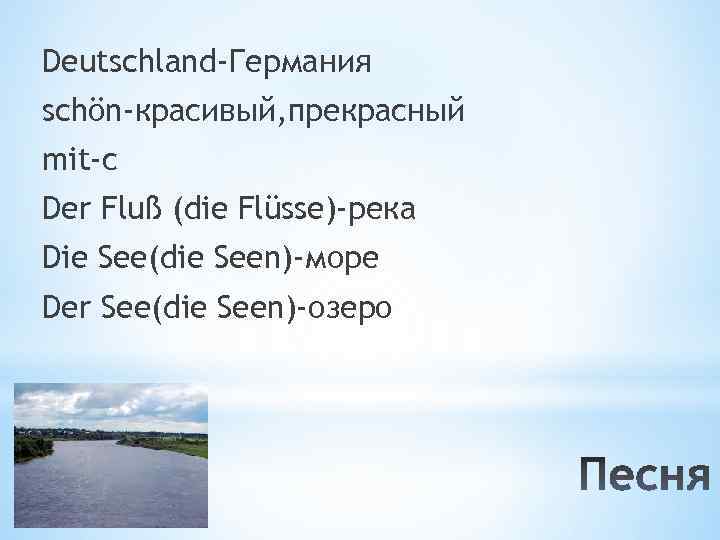 Deutschland-Германия schön-красивый, прекрасный mit-с Der Fluß (die Flüsse)-река Die See(die Seen)-море Der See(die Seen)-озерo