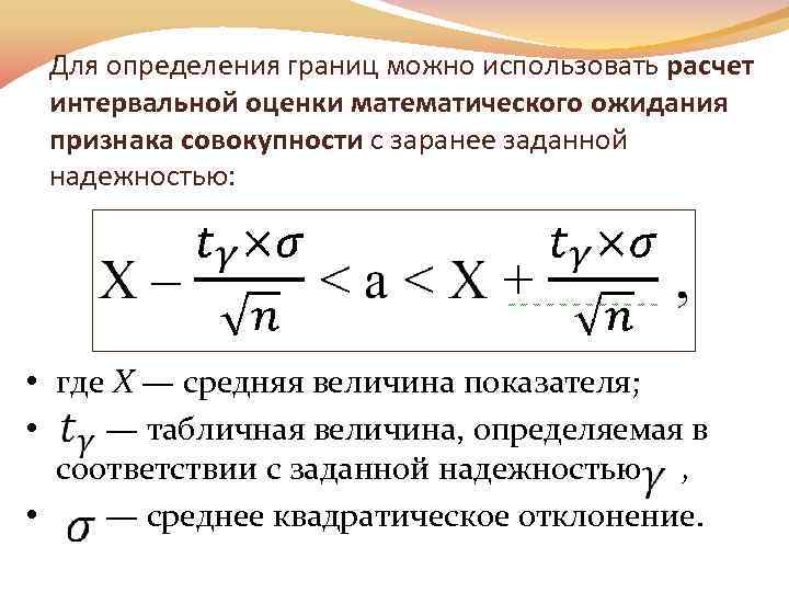 Для определения границ можно использовать расчет интервальной оценки математического ожидания признака совокупности с заранее