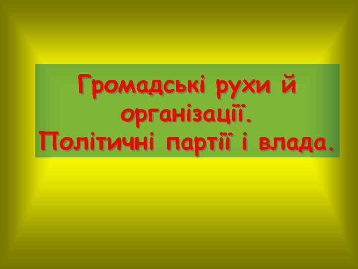 Громадські рухи й організації. Політичні партії і влада. 