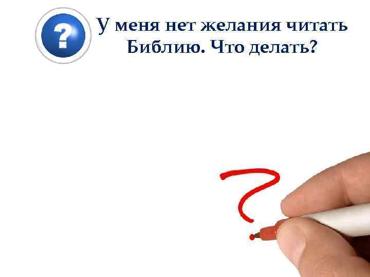 У меня нет желания читать Библию. Что делать? 