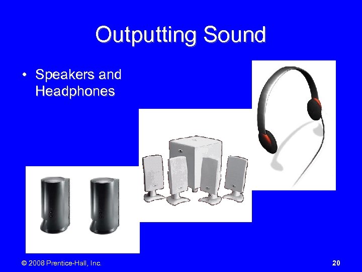 Outputting Sound • Speakers and Headphones © 2008 Prentice-Hall, Inc. 20 