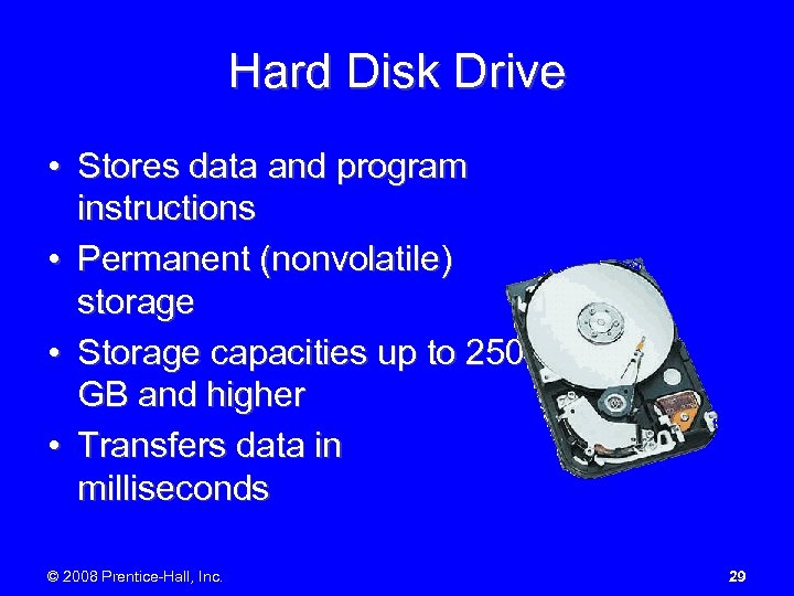 Hard Disk Drive • Stores data and program instructions • Permanent (nonvolatile) storage •