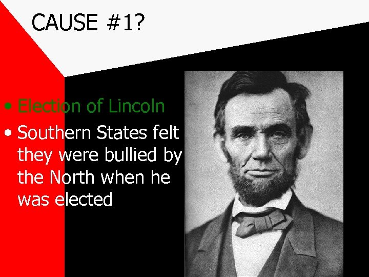 CAUSE #1? • Election of Lincoln • Southern States felt they were bullied by