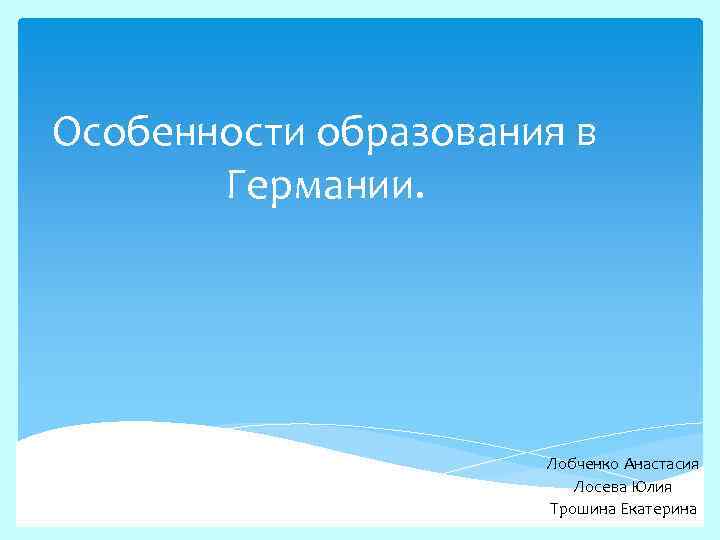 Особенности образования в Германии. Лобченко Анастасия Лосева Юлия Трошина Екатерина 