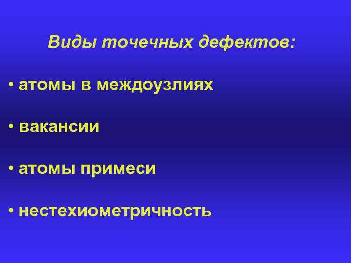 Виды точечных дефектов: • атомы в междоузлиях • вакансии • атомы примеси • нестехиометричность