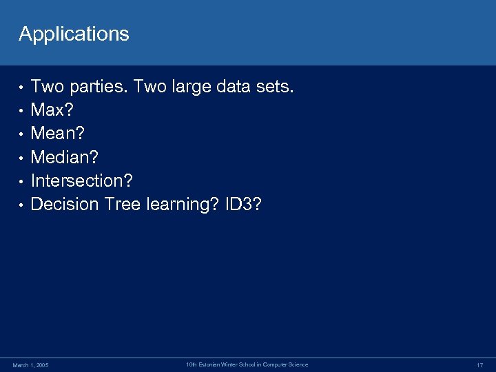 Applications • • • Two parties. Two large data sets. Max? Mean? Median? Intersection?