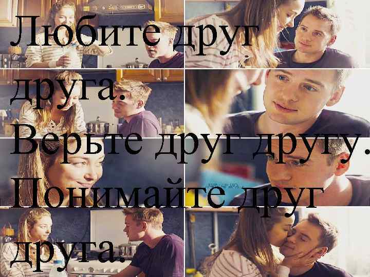 Любите друга. Верьте другу. Понимайте друга. 