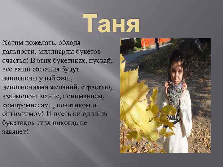 Таня Хотим пожелать, обходя дальности, миллиарды букетов счастья! В этих букетиках, пускай, все ваши