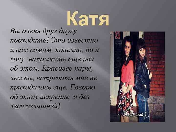 Катя Вы очень другу подходите! Это известно и вам самим, конечно, но я хочу
