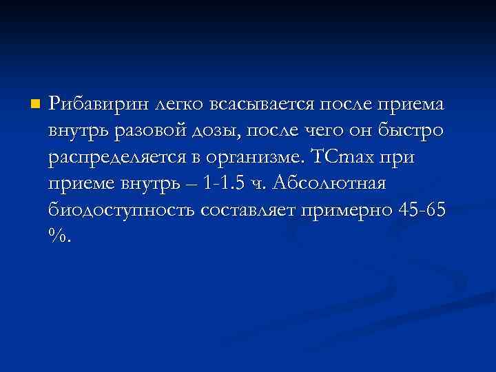 n Рибавирин легко всасывается после приема внутрь разовой дозы, после чего он быстро распределяется