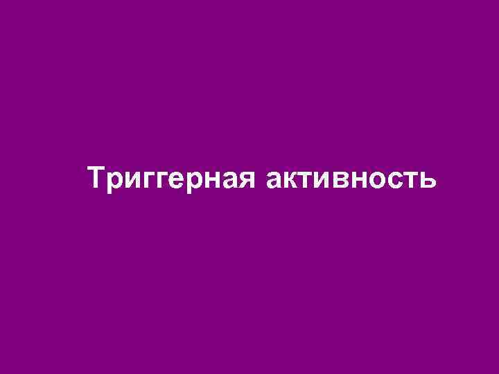 Триггерная активность 