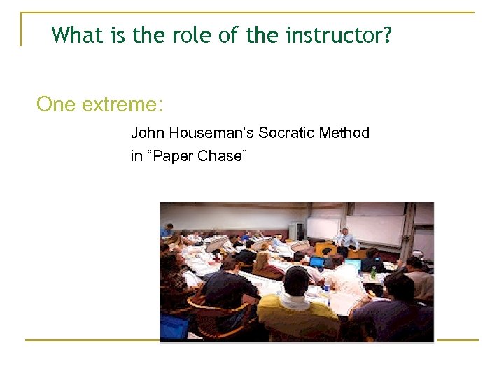 What is the role of the instructor? One extreme: John Houseman’s Socratic Method in