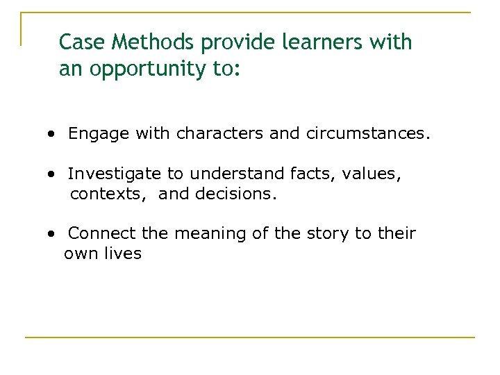 Case Methods provide learners with an opportunity to: • Engage with characters and circumstances.