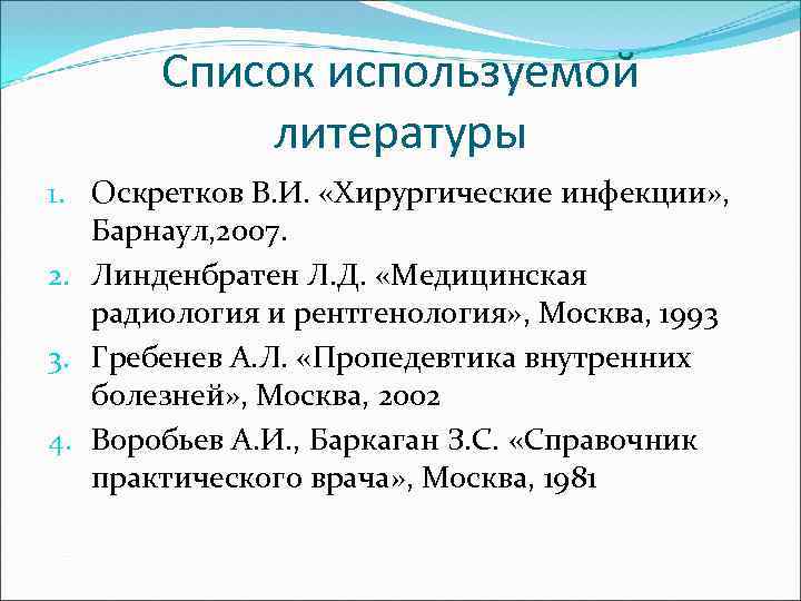 Список используемой литературы 1. Оскретков В. И. «Хирургические инфекции» , Барнаул, 2007. 2. Линденбратен