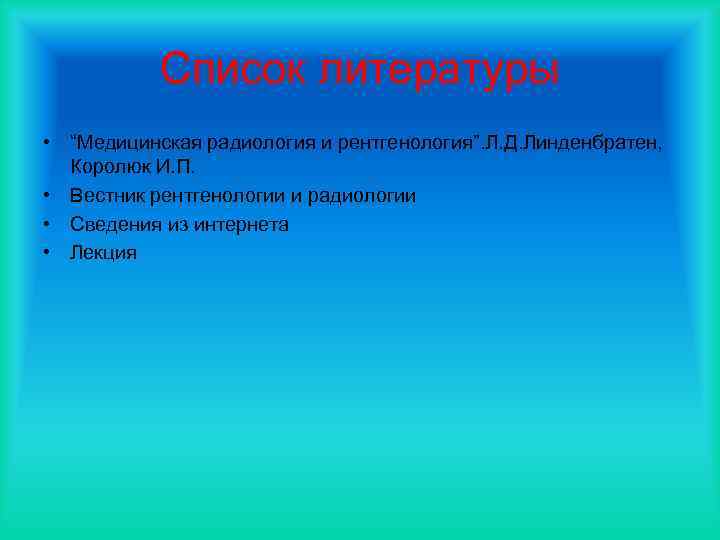 Список литературы • “Медицинская радиология и рентгенология”. Л. Д. Линденбратен, Королюк И. П. •