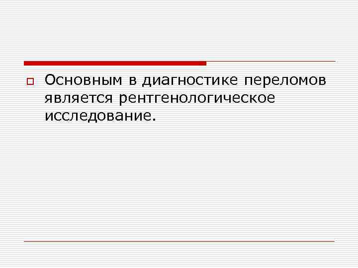 o Основным в диагностике переломов является рентгенологическое исследование. 