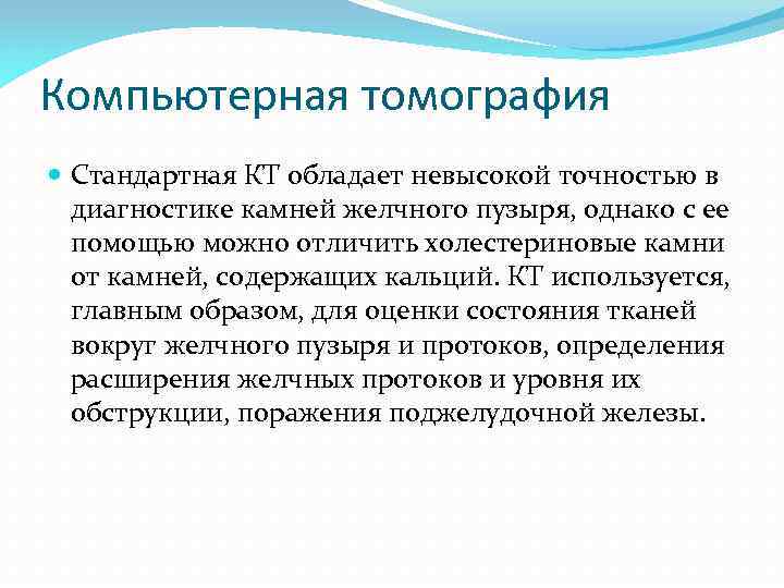 Компьютерная томография Стандартная КТ обладает невысокой точностью в диагностике камней желчного пузыря, однако с