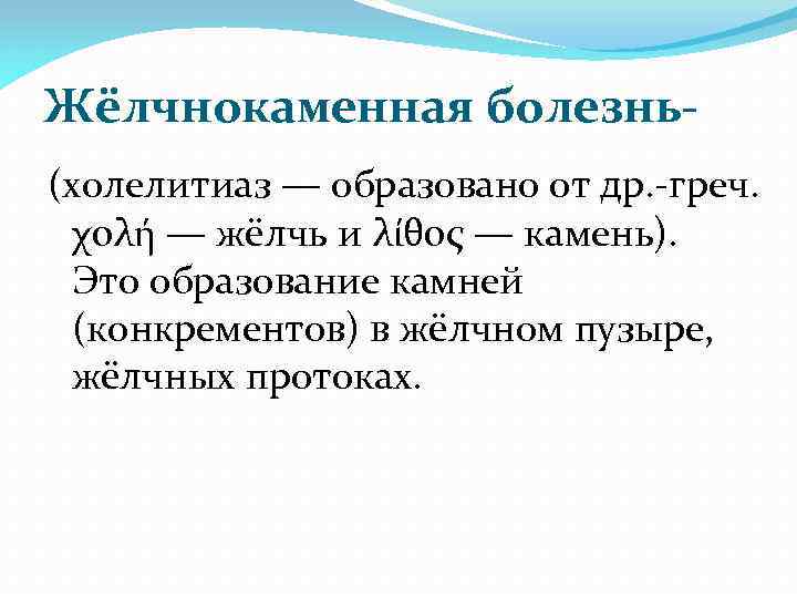 Жёлчнокаменная болезнь- (холелитиаз — образовано от др. -греч. χολή — жёлчь и λίθος —