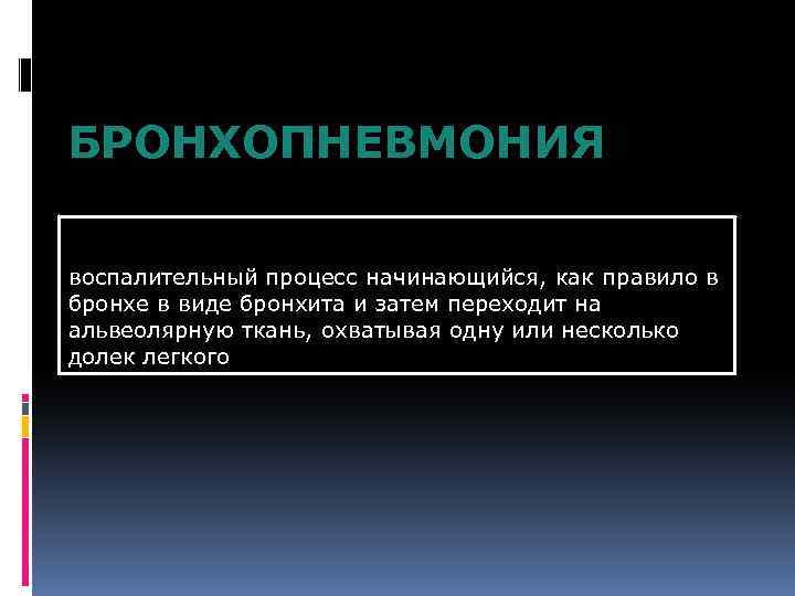 БРОНХОПНЕВМОНИЯ воспалительный процесс начинающийся, как правило в бронхе в виде бронхита и затем переходит