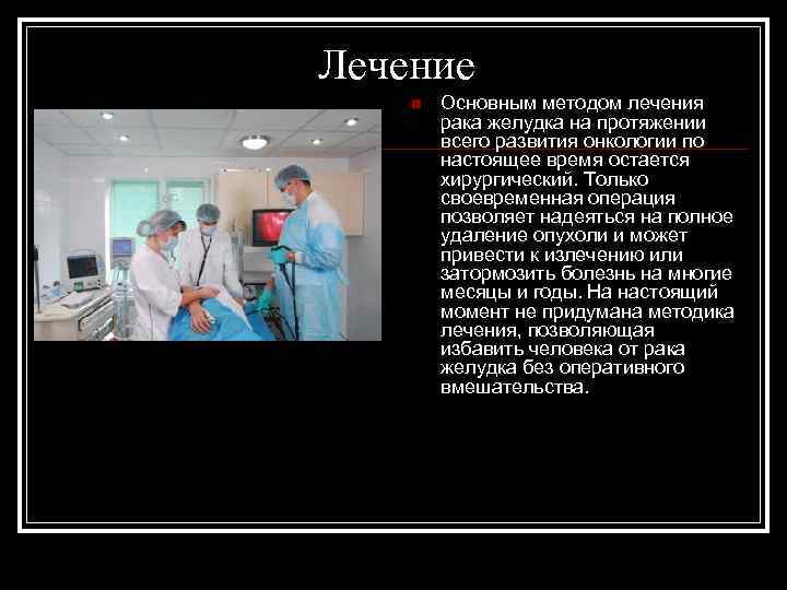 Лечение n Основным методом лечения рака желудка на протяжении всего развития онкологии по настоящее