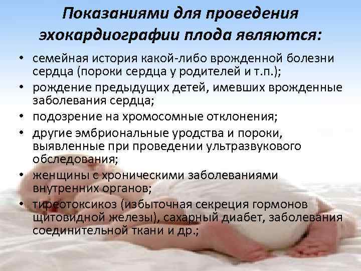Показаниями для проведения эхокардиографии плода являются: • семейная история какой-либо врожденной болезни сердца (пороки
