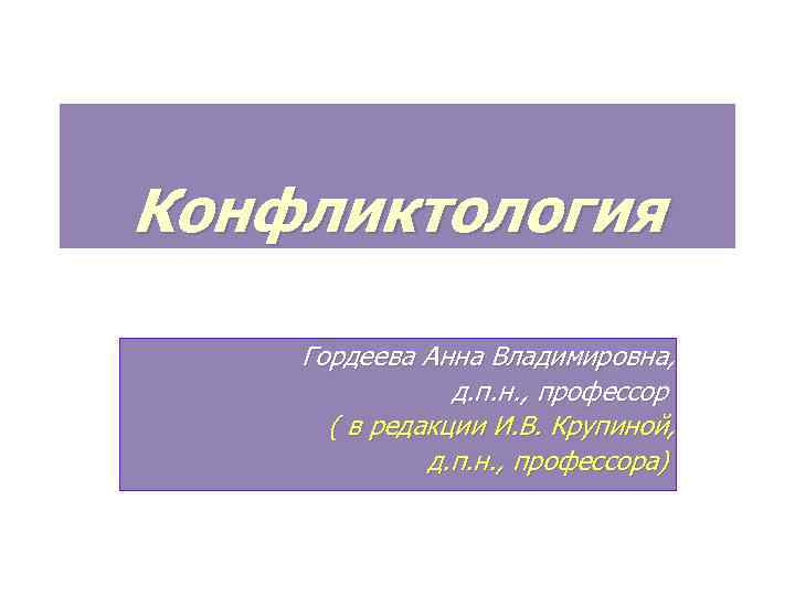 Конфликтология Гордеева Анна Владимировна, д. п. н. , профессор ( в редакции И. В.