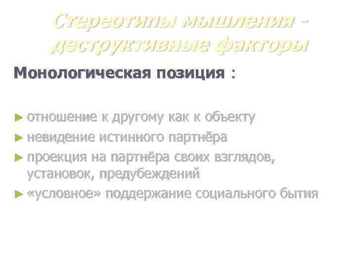 Стереотипы мышления деструктивные факторы Монологическая позиция : ► отношение к другому как к объекту