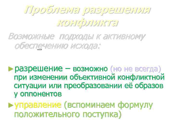Проблема разрешения конфликта Возможные подходы к активному обеспечению исхода: ►разрешение – возможно (но не