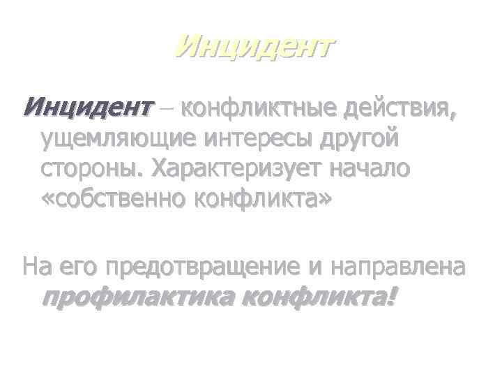 Инцидент – конфликтные действия, ущемляющие интересы другой стороны. Характеризует начало «собственно конфликта» На его