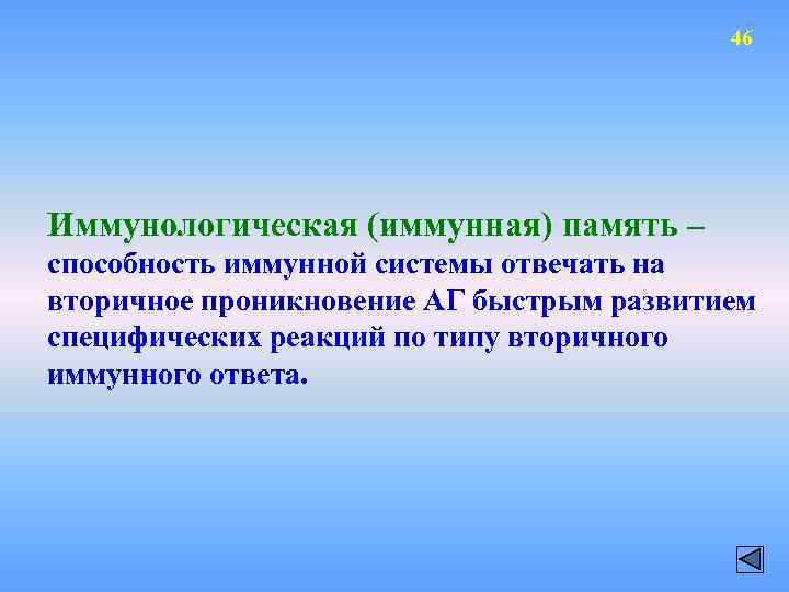 46 Иммунологическая (иммунная) память – способность иммунной системы отвечать на вторичное проникновение АГ быстрым