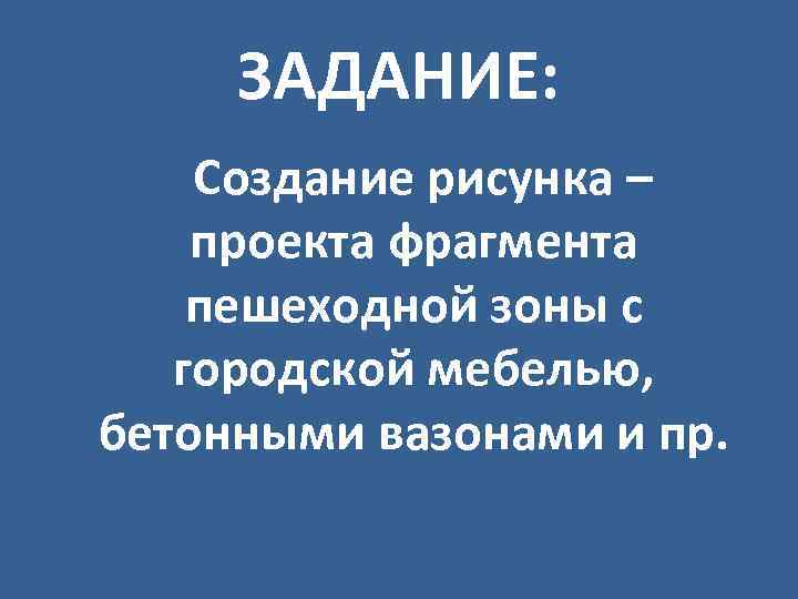 ЗАДАНИЕ: Создание рисунка – проекта фрагмента пешеходной зоны с городской мебелью, бетонными вазонами и