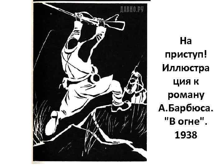 На приступ! Иллюстра ция к роману А. Барбюса. 