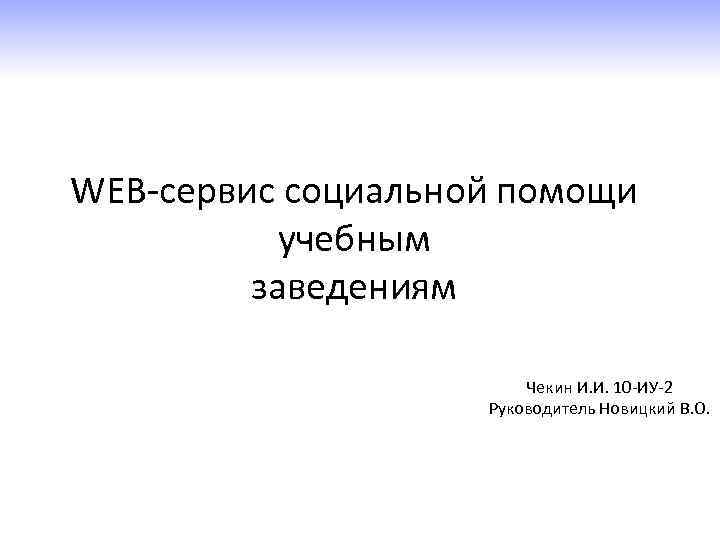 WEB-сервис социальной помощи учебным заведениям Чекин И. И. 10 -ИУ-2 Руководитель Новицкий В. О.