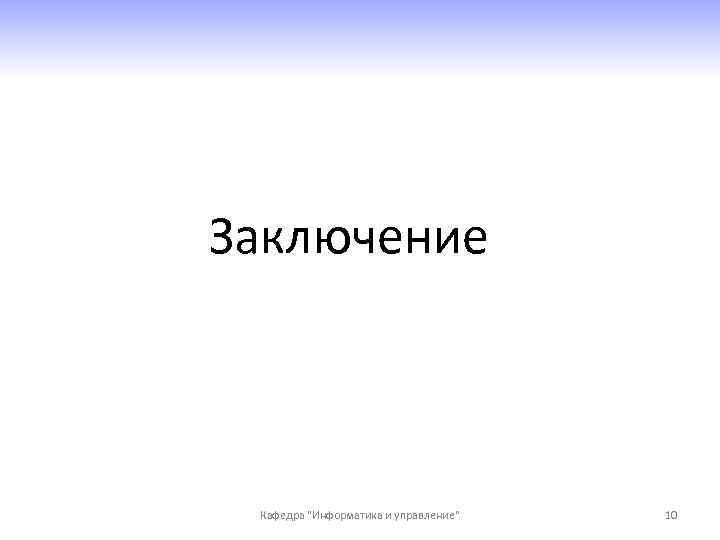 Заключение Кафедра "Информатика и управление" 10 