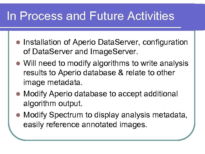 In Process and Future Activities Installation of Aperio Data. Server, configuration of Data. Server