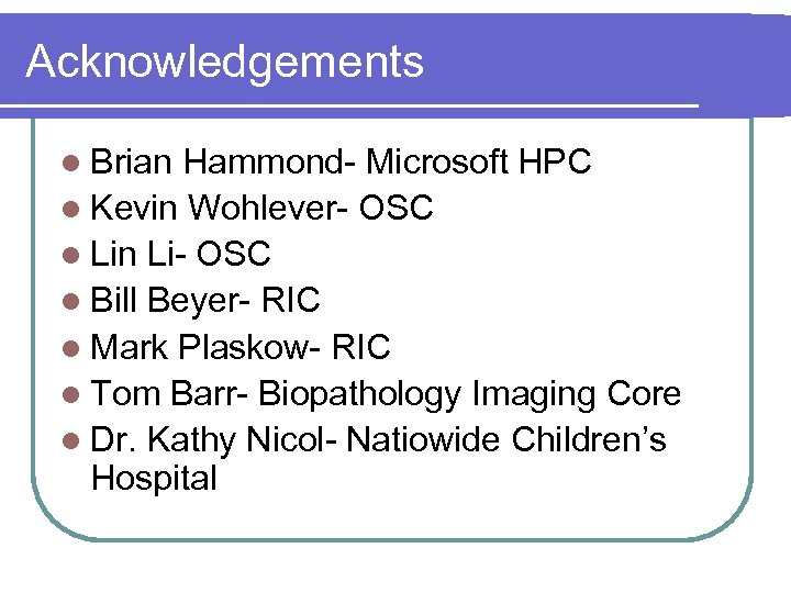 Acknowledgements l Brian Hammond- Microsoft HPC l Kevin Wohlever- OSC l Lin Li- OSC