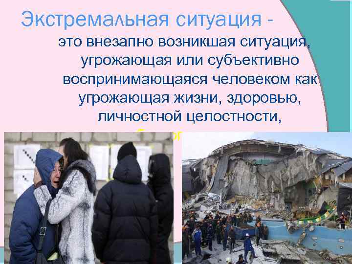 Экстремальная ситуация это внезапно возникшая ситуация, угрожающая или субъективно воспринимающаяся человеком как угрожающая жизни,