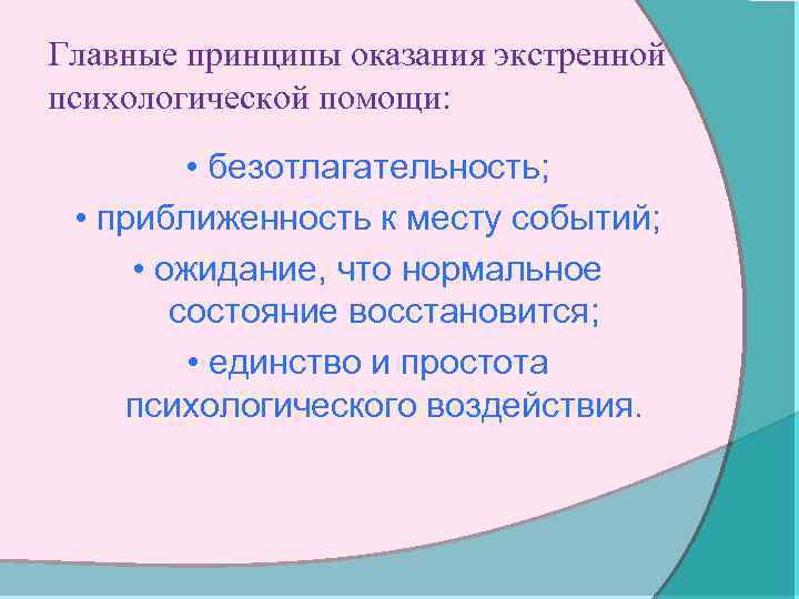 Главные принципы оказания экстренной психологической помощи: • безотлагательность; • приближенность к месту событий; •