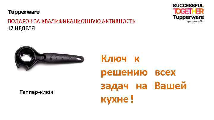 ПОДАРОК ЗА КВАЛИФИКАЦИОННУЮ АКТИВНОСТЬ 17 НЕДЕЛЯ Таппер-ключ Ключ к решению всех задач на Вашей