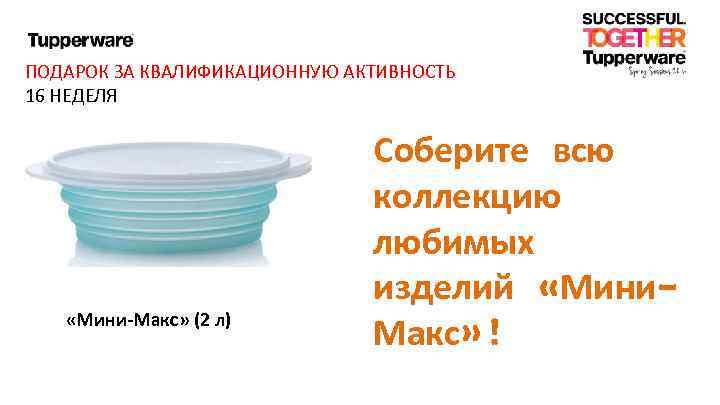 ПОДАРОК ЗА КВАЛИФИКАЦИОННУЮ АКТИВНОСТЬ 16 НЕДЕЛЯ «Мини-Макс» (2 л) Соберите всю коллекцию любимых изделий