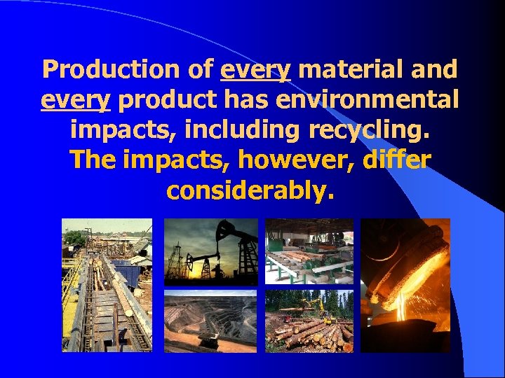 Production of every material and every product has environmental impacts, including recycling. The impacts,